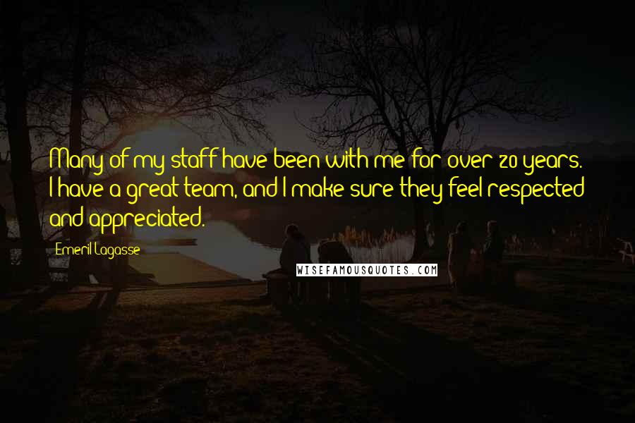 Emeril Lagasse Quotes: Many of my staff have been with me for over 20 years. I have a great team, and I make sure they feel respected and appreciated.