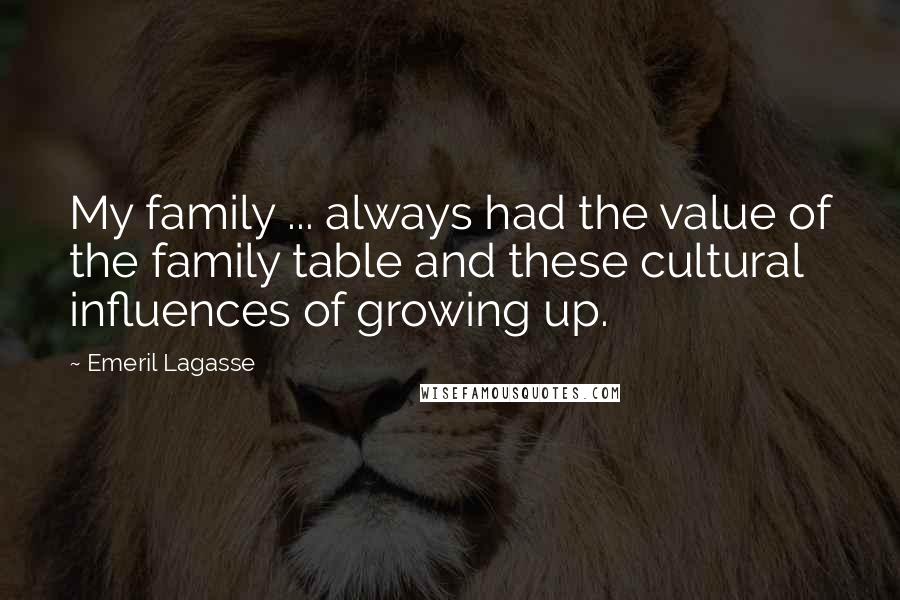 Emeril Lagasse Quotes: My family ... always had the value of the family table and these cultural influences of growing up.