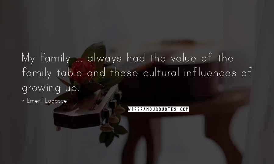 Emeril Lagasse Quotes: My family ... always had the value of the family table and these cultural influences of growing up.