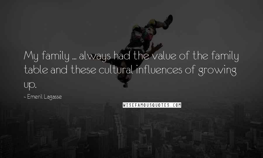 Emeril Lagasse Quotes: My family ... always had the value of the family table and these cultural influences of growing up.