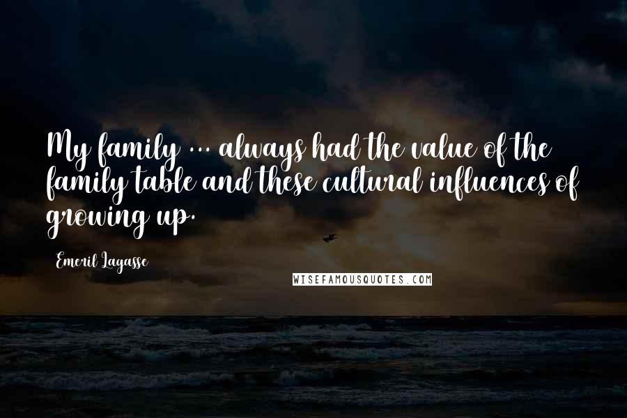 Emeril Lagasse Quotes: My family ... always had the value of the family table and these cultural influences of growing up.