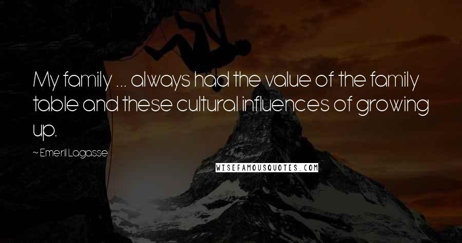 Emeril Lagasse Quotes: My family ... always had the value of the family table and these cultural influences of growing up.