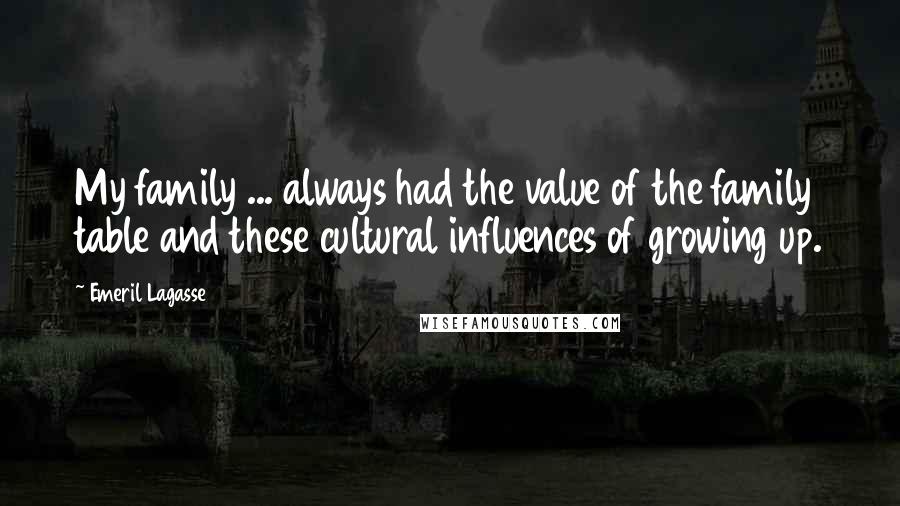 Emeril Lagasse Quotes: My family ... always had the value of the family table and these cultural influences of growing up.