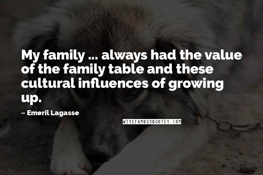 Emeril Lagasse Quotes: My family ... always had the value of the family table and these cultural influences of growing up.