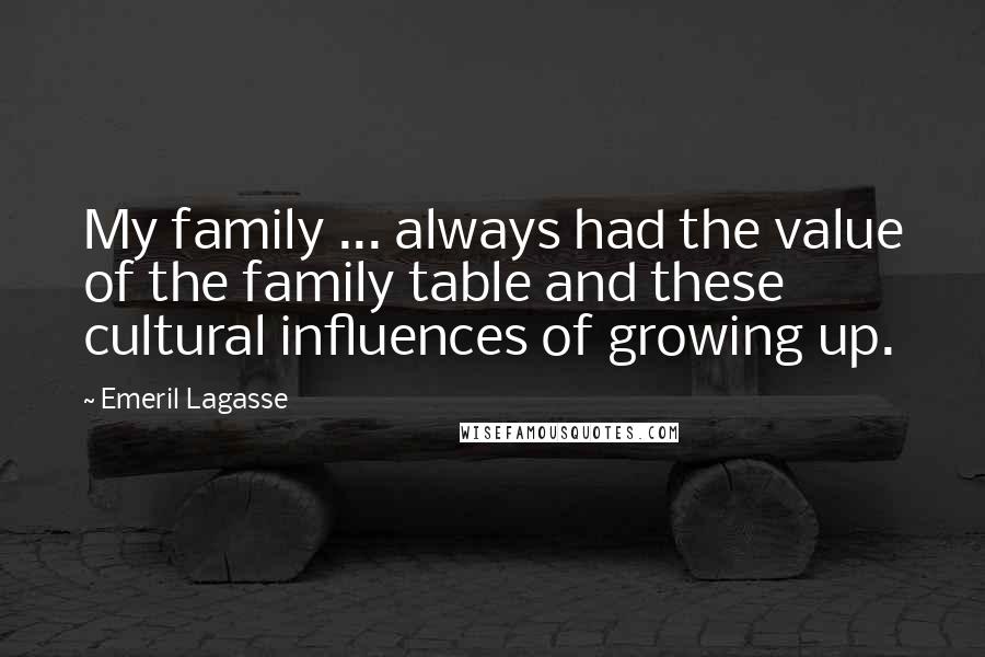 Emeril Lagasse Quotes: My family ... always had the value of the family table and these cultural influences of growing up.