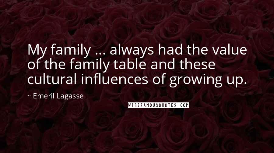 Emeril Lagasse Quotes: My family ... always had the value of the family table and these cultural influences of growing up.