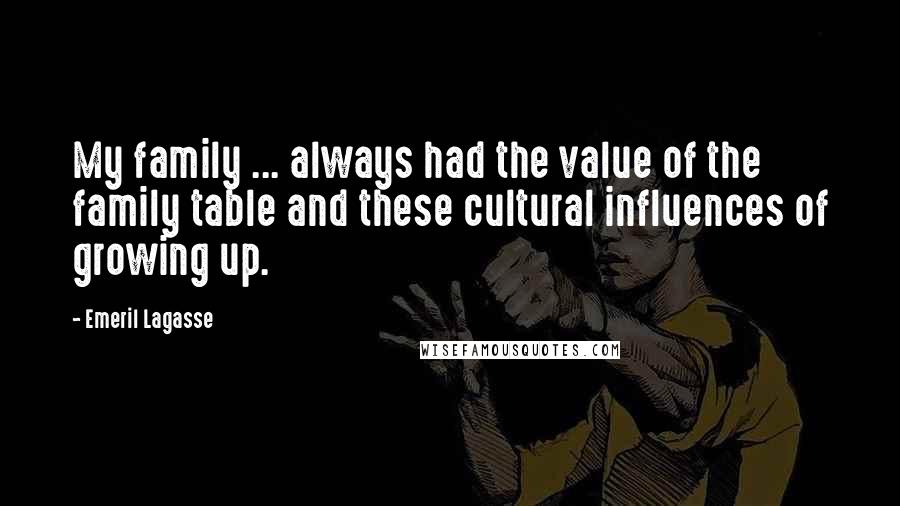 Emeril Lagasse Quotes: My family ... always had the value of the family table and these cultural influences of growing up.