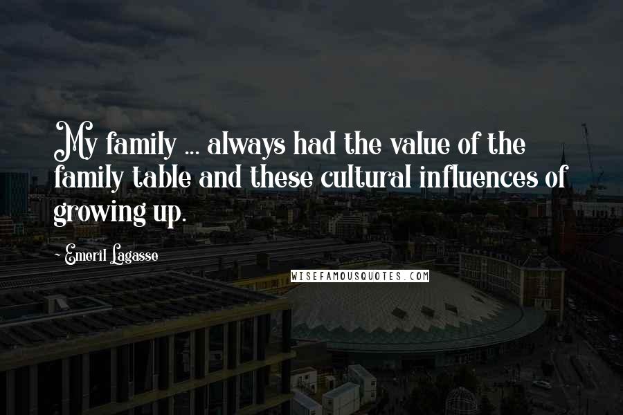 Emeril Lagasse Quotes: My family ... always had the value of the family table and these cultural influences of growing up.