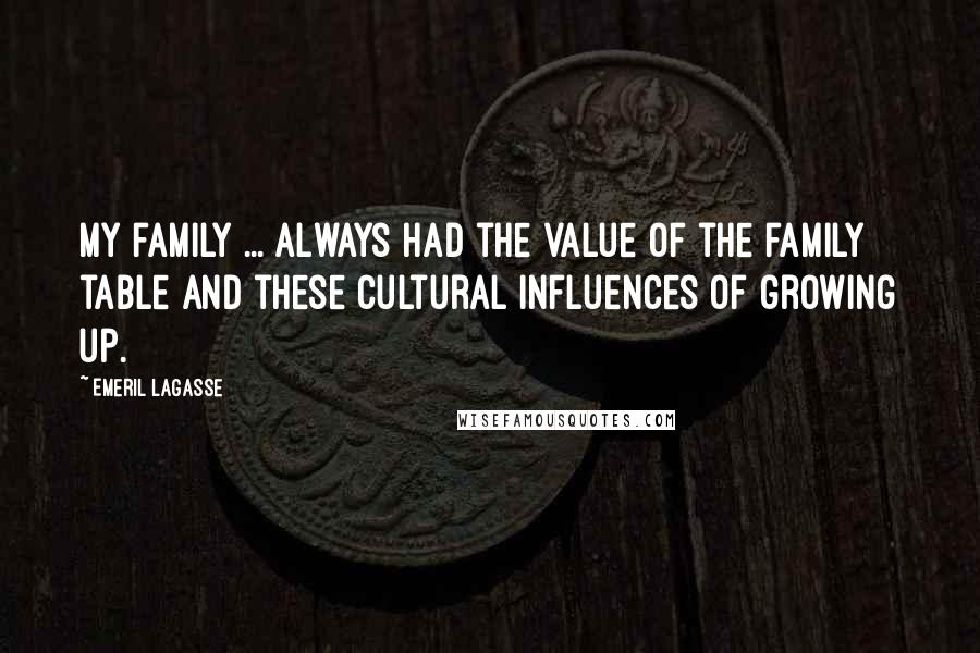 Emeril Lagasse Quotes: My family ... always had the value of the family table and these cultural influences of growing up.