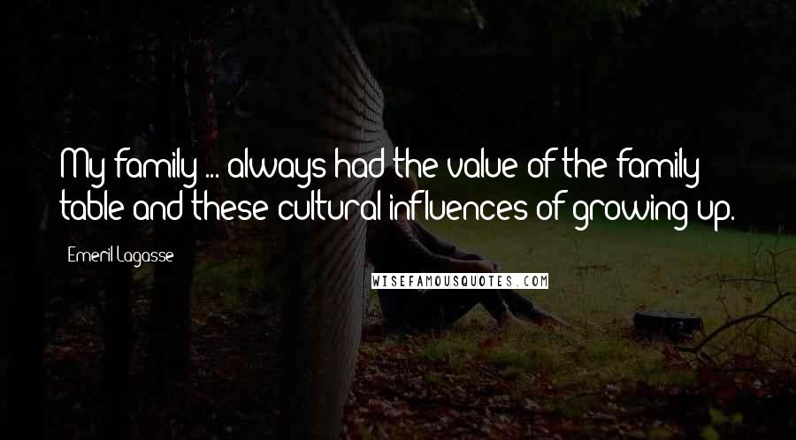 Emeril Lagasse Quotes: My family ... always had the value of the family table and these cultural influences of growing up.