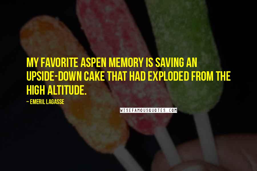 Emeril Lagasse Quotes: My favorite Aspen memory is saving an upside-down cake that had exploded from the high altitude.