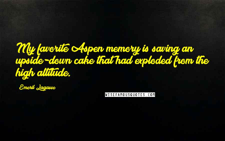 Emeril Lagasse Quotes: My favorite Aspen memory is saving an upside-down cake that had exploded from the high altitude.