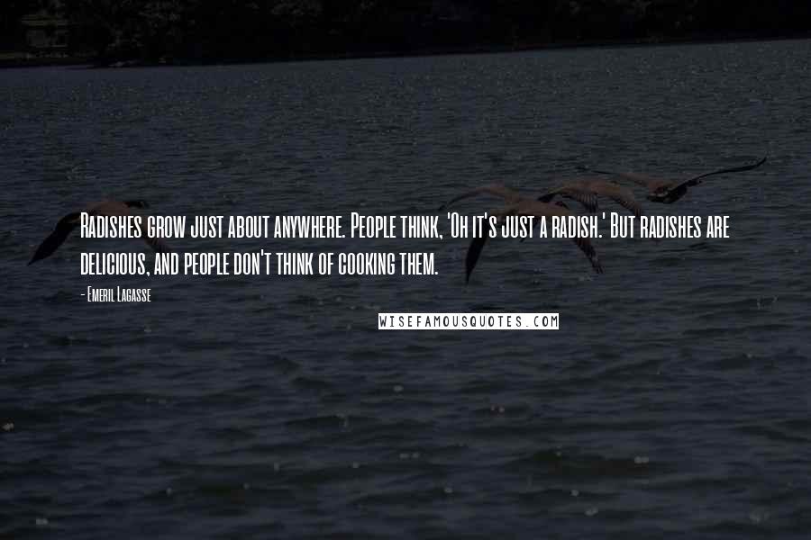 Emeril Lagasse Quotes: Radishes grow just about anywhere. People think, 'Oh it's just a radish.' But radishes are delicious, and people don't think of cooking them.