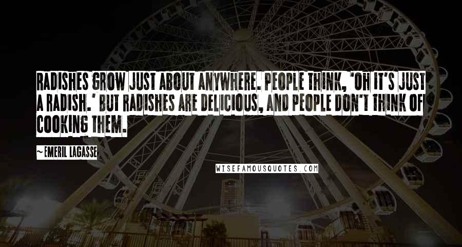 Emeril Lagasse Quotes: Radishes grow just about anywhere. People think, 'Oh it's just a radish.' But radishes are delicious, and people don't think of cooking them.