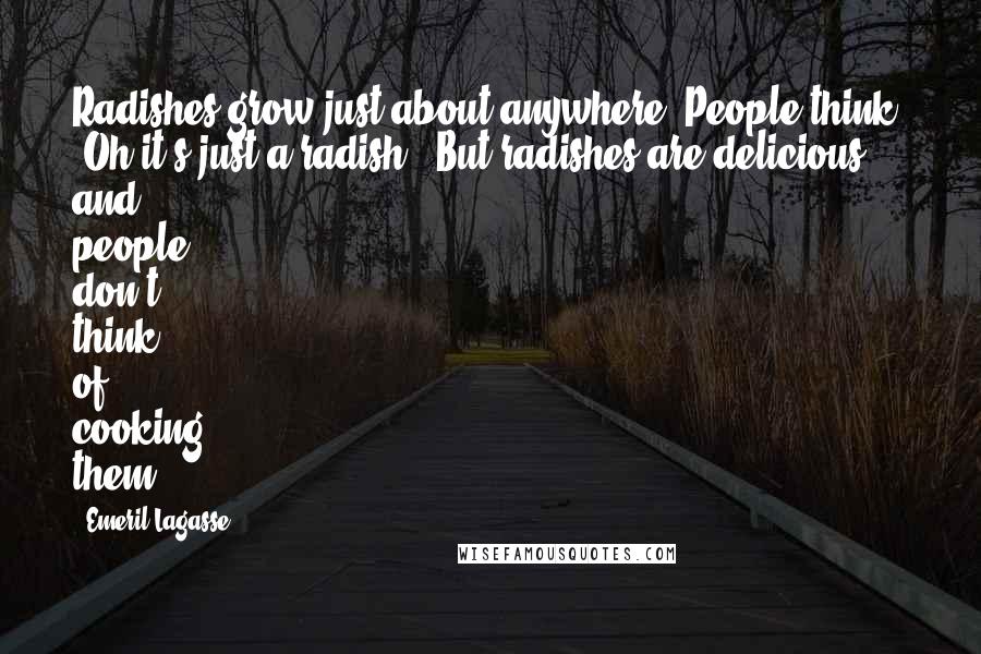 Emeril Lagasse Quotes: Radishes grow just about anywhere. People think, 'Oh it's just a radish.' But radishes are delicious, and people don't think of cooking them.