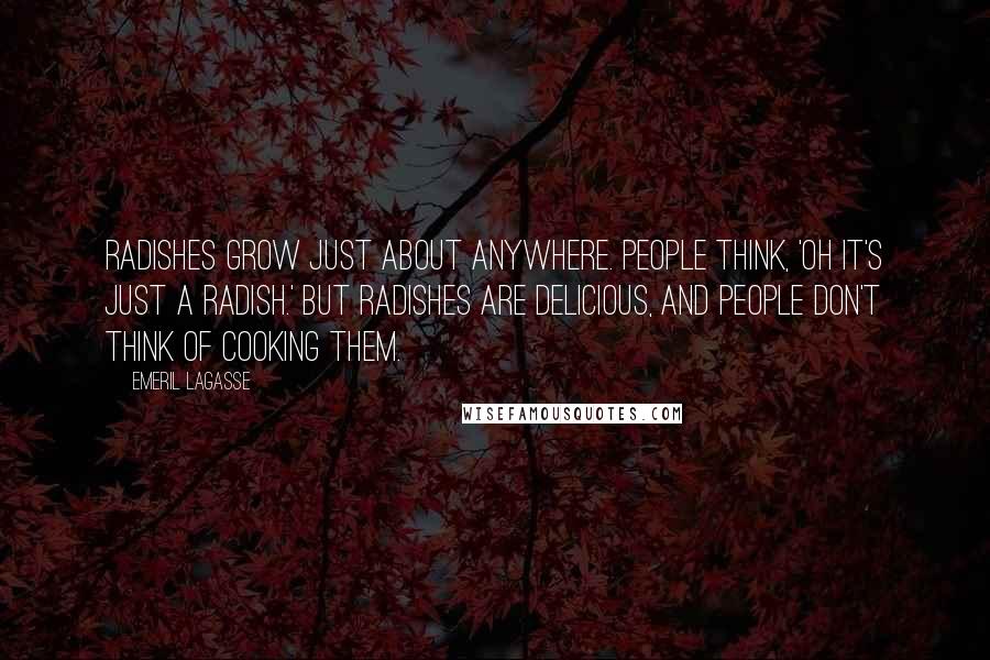 Emeril Lagasse Quotes: Radishes grow just about anywhere. People think, 'Oh it's just a radish.' But radishes are delicious, and people don't think of cooking them.