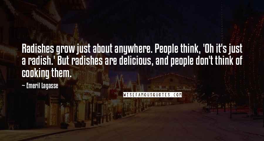 Emeril Lagasse Quotes: Radishes grow just about anywhere. People think, 'Oh it's just a radish.' But radishes are delicious, and people don't think of cooking them.