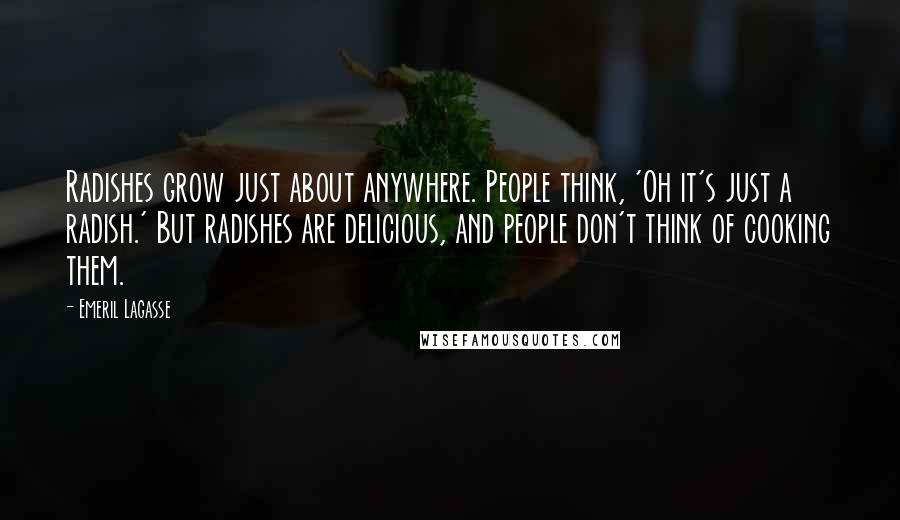 Emeril Lagasse Quotes: Radishes grow just about anywhere. People think, 'Oh it's just a radish.' But radishes are delicious, and people don't think of cooking them.