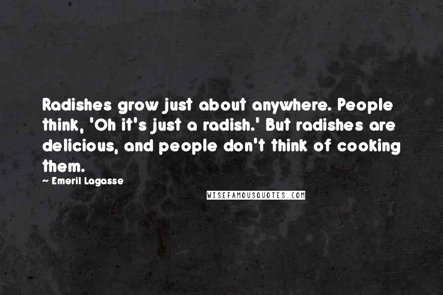 Emeril Lagasse Quotes: Radishes grow just about anywhere. People think, 'Oh it's just a radish.' But radishes are delicious, and people don't think of cooking them.