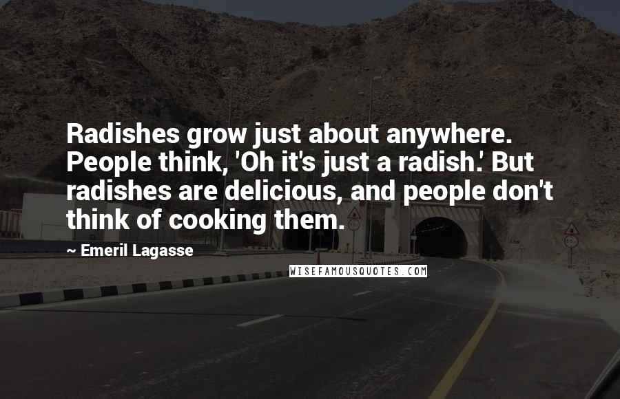 Emeril Lagasse Quotes: Radishes grow just about anywhere. People think, 'Oh it's just a radish.' But radishes are delicious, and people don't think of cooking them.