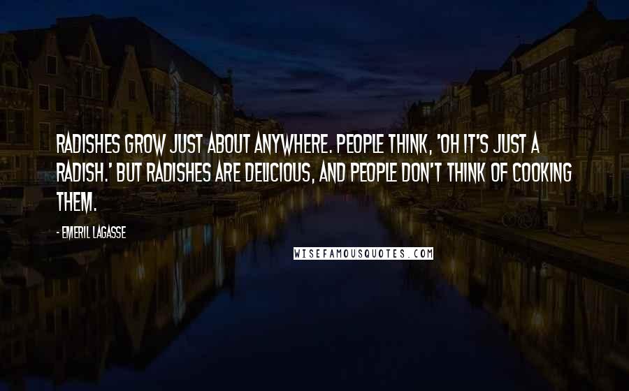 Emeril Lagasse Quotes: Radishes grow just about anywhere. People think, 'Oh it's just a radish.' But radishes are delicious, and people don't think of cooking them.