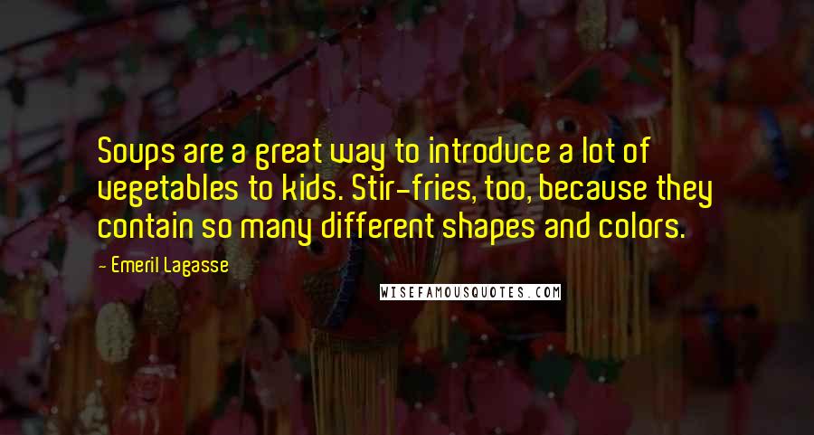 Emeril Lagasse Quotes: Soups are a great way to introduce a lot of vegetables to kids. Stir-fries, too, because they contain so many different shapes and colors.