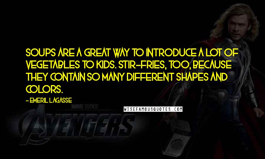 Emeril Lagasse Quotes: Soups are a great way to introduce a lot of vegetables to kids. Stir-fries, too, because they contain so many different shapes and colors.
