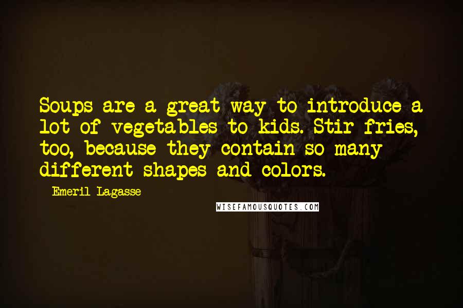 Emeril Lagasse Quotes: Soups are a great way to introduce a lot of vegetables to kids. Stir-fries, too, because they contain so many different shapes and colors.