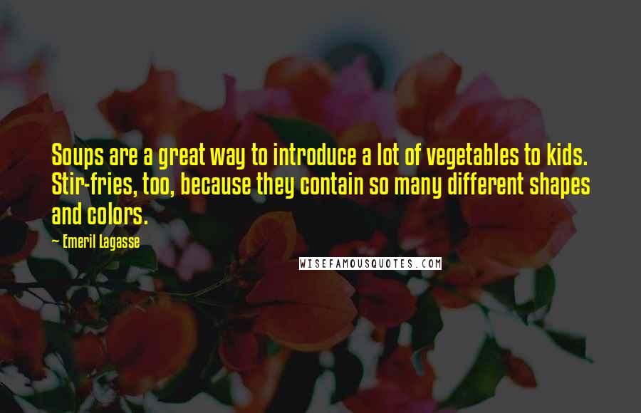 Emeril Lagasse Quotes: Soups are a great way to introduce a lot of vegetables to kids. Stir-fries, too, because they contain so many different shapes and colors.