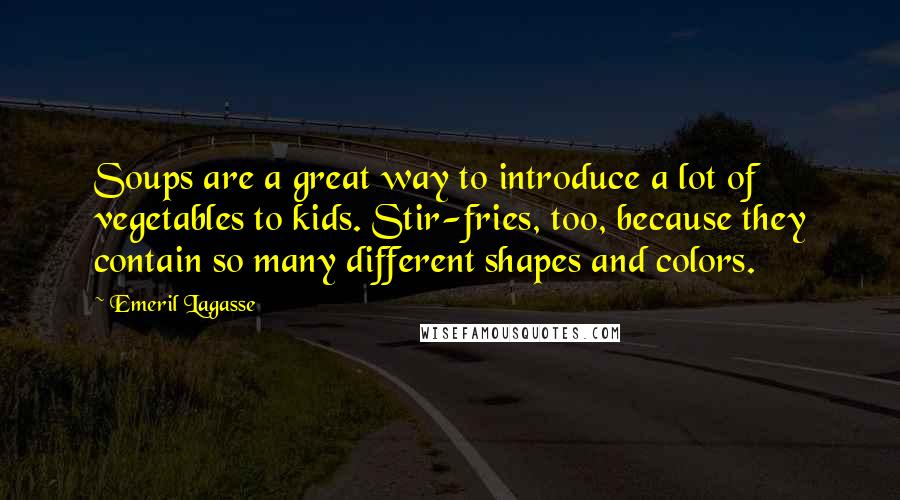 Emeril Lagasse Quotes: Soups are a great way to introduce a lot of vegetables to kids. Stir-fries, too, because they contain so many different shapes and colors.