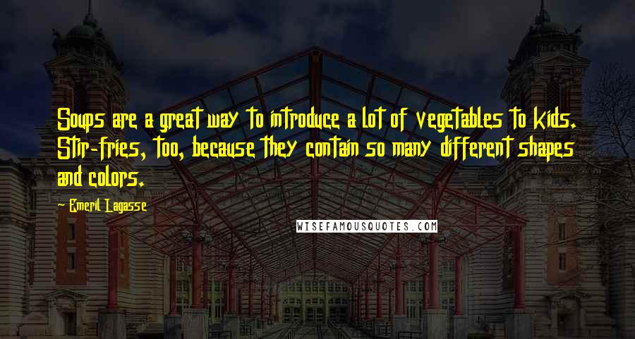 Emeril Lagasse Quotes: Soups are a great way to introduce a lot of vegetables to kids. Stir-fries, too, because they contain so many different shapes and colors.