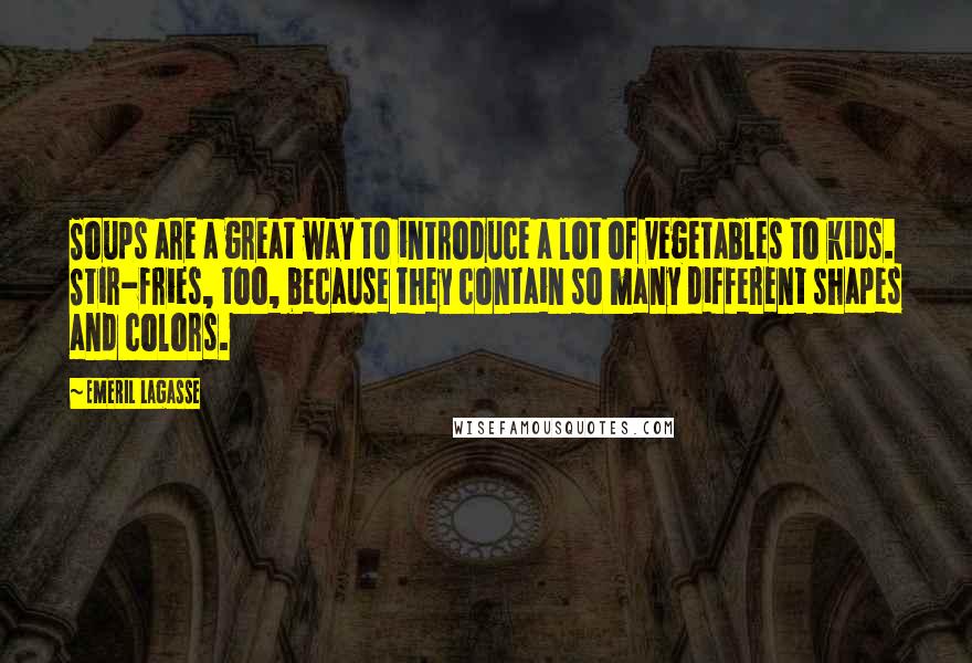 Emeril Lagasse Quotes: Soups are a great way to introduce a lot of vegetables to kids. Stir-fries, too, because they contain so many different shapes and colors.