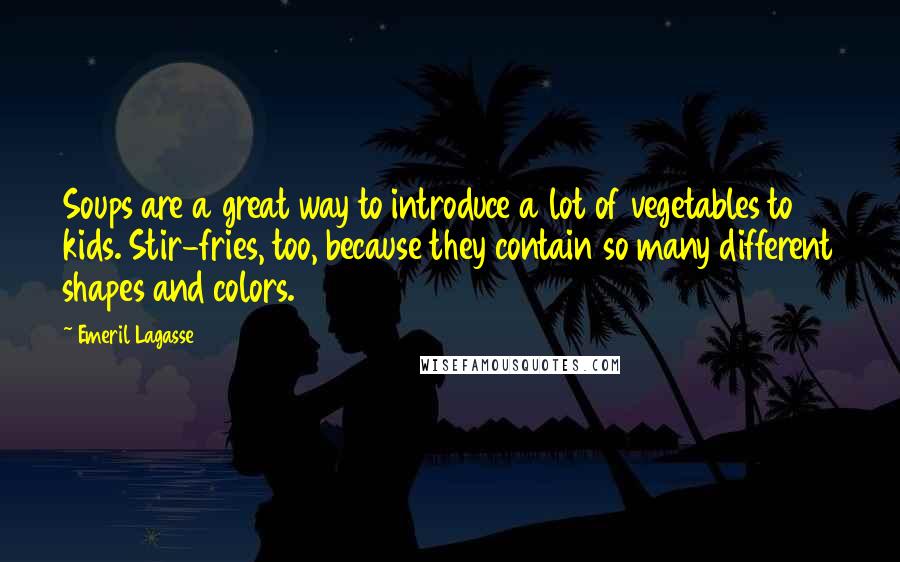 Emeril Lagasse Quotes: Soups are a great way to introduce a lot of vegetables to kids. Stir-fries, too, because they contain so many different shapes and colors.