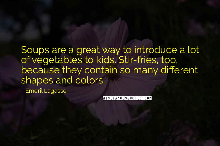 Emeril Lagasse Quotes: Soups are a great way to introduce a lot of vegetables to kids. Stir-fries, too, because they contain so many different shapes and colors.