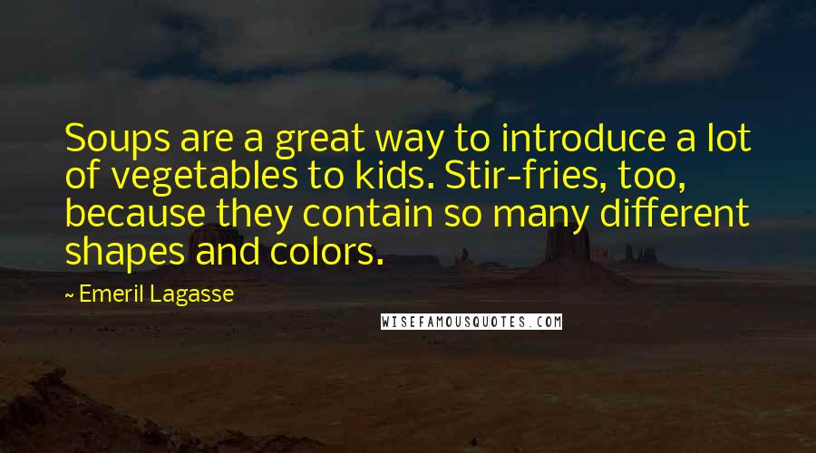 Emeril Lagasse Quotes: Soups are a great way to introduce a lot of vegetables to kids. Stir-fries, too, because they contain so many different shapes and colors.