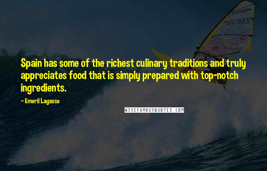 Emeril Lagasse Quotes: Spain has some of the richest culinary traditions and truly appreciates food that is simply prepared with top-notch ingredients.