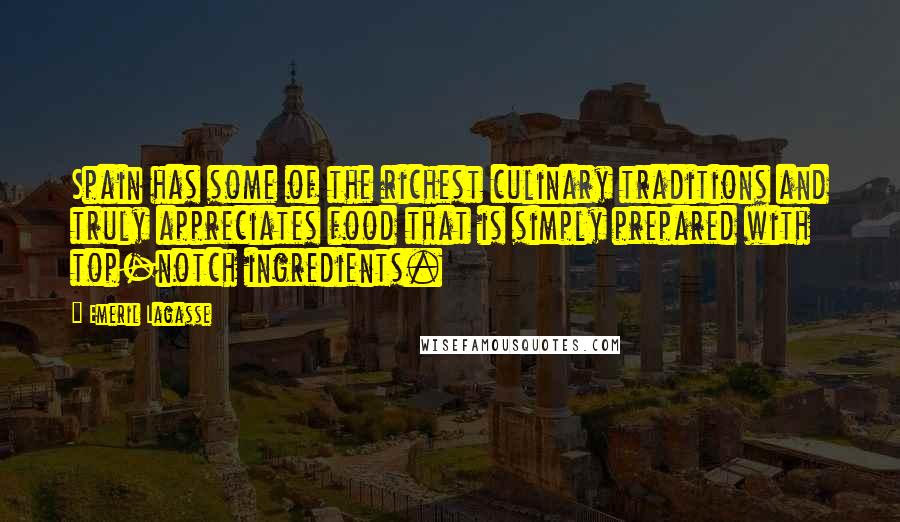 Emeril Lagasse Quotes: Spain has some of the richest culinary traditions and truly appreciates food that is simply prepared with top-notch ingredients.