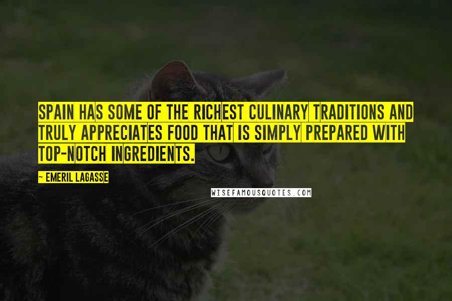 Emeril Lagasse Quotes: Spain has some of the richest culinary traditions and truly appreciates food that is simply prepared with top-notch ingredients.