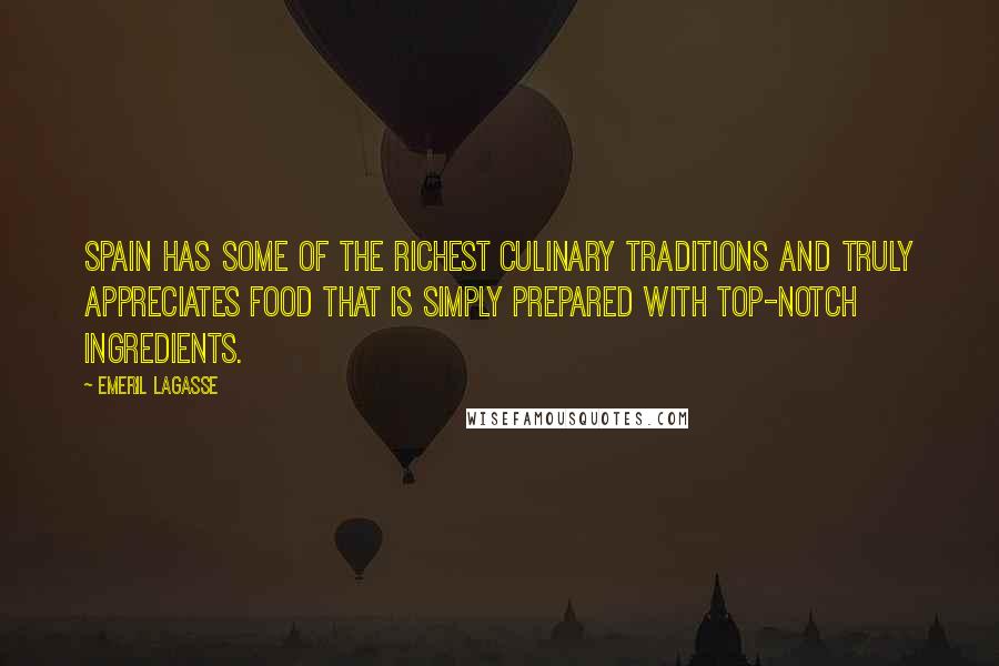 Emeril Lagasse Quotes: Spain has some of the richest culinary traditions and truly appreciates food that is simply prepared with top-notch ingredients.