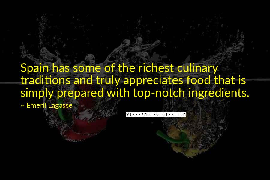 Emeril Lagasse Quotes: Spain has some of the richest culinary traditions and truly appreciates food that is simply prepared with top-notch ingredients.