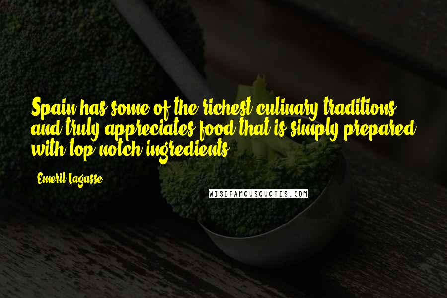 Emeril Lagasse Quotes: Spain has some of the richest culinary traditions and truly appreciates food that is simply prepared with top-notch ingredients.