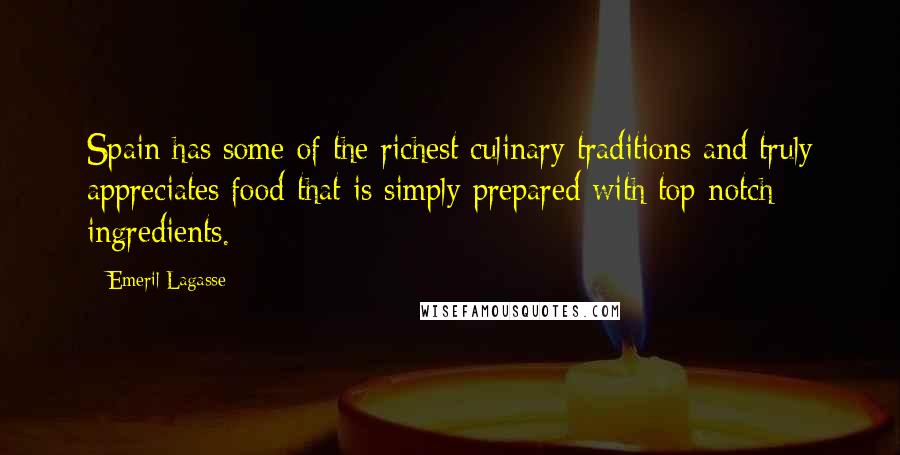 Emeril Lagasse Quotes: Spain has some of the richest culinary traditions and truly appreciates food that is simply prepared with top-notch ingredients.
