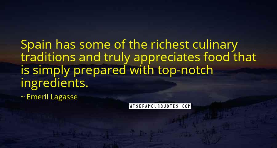 Emeril Lagasse Quotes: Spain has some of the richest culinary traditions and truly appreciates food that is simply prepared with top-notch ingredients.