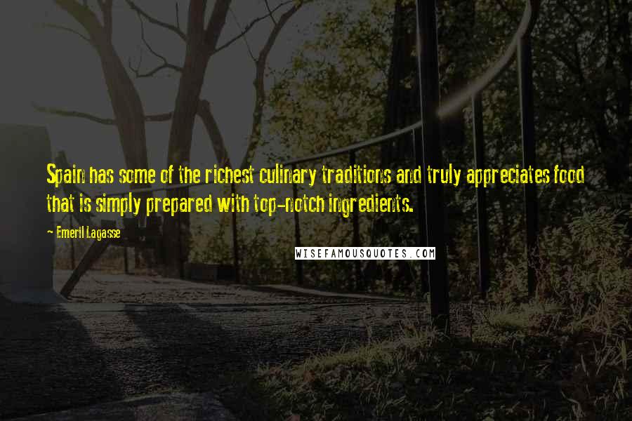 Emeril Lagasse Quotes: Spain has some of the richest culinary traditions and truly appreciates food that is simply prepared with top-notch ingredients.