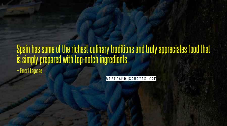 Emeril Lagasse Quotes: Spain has some of the richest culinary traditions and truly appreciates food that is simply prepared with top-notch ingredients.