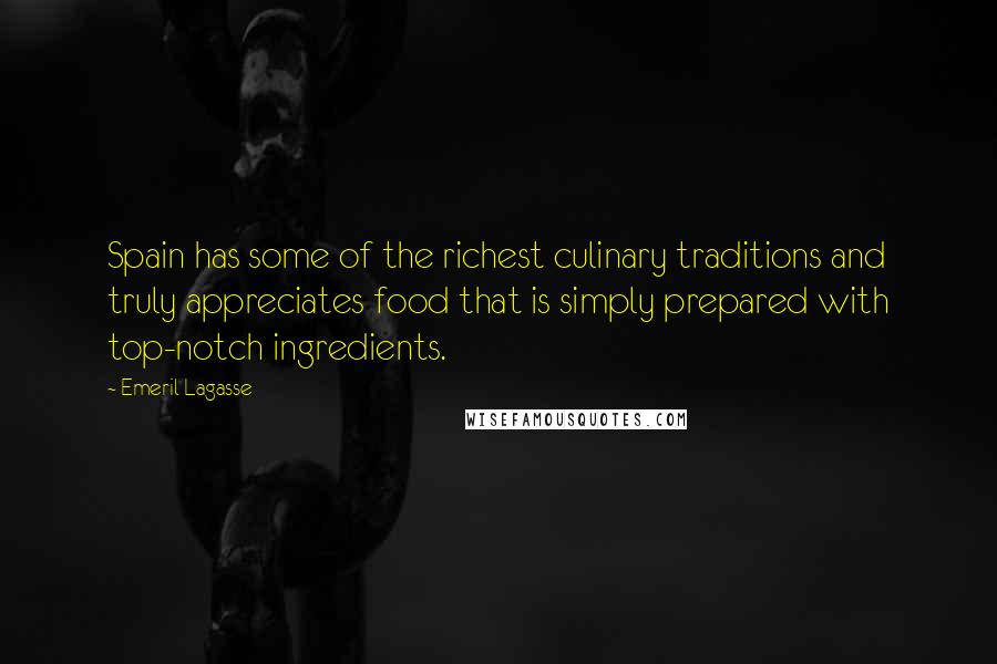 Emeril Lagasse Quotes: Spain has some of the richest culinary traditions and truly appreciates food that is simply prepared with top-notch ingredients.
