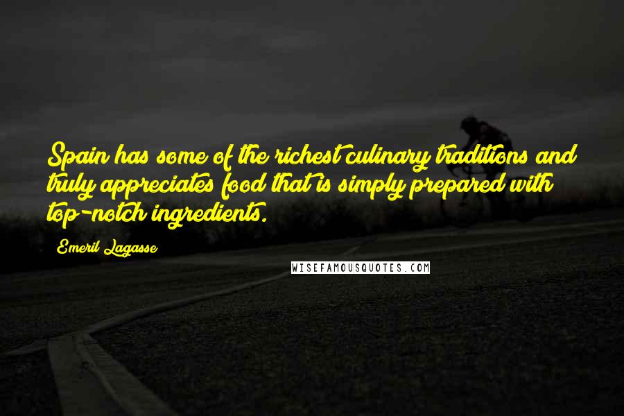 Emeril Lagasse Quotes: Spain has some of the richest culinary traditions and truly appreciates food that is simply prepared with top-notch ingredients.