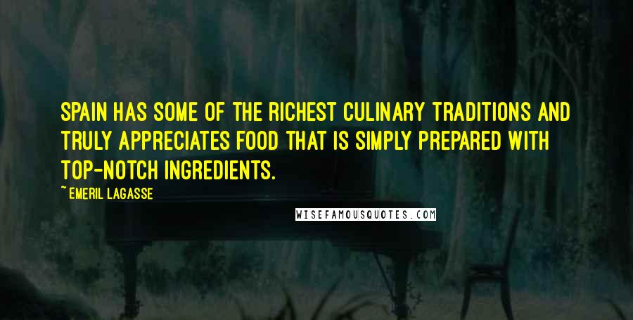 Emeril Lagasse Quotes: Spain has some of the richest culinary traditions and truly appreciates food that is simply prepared with top-notch ingredients.