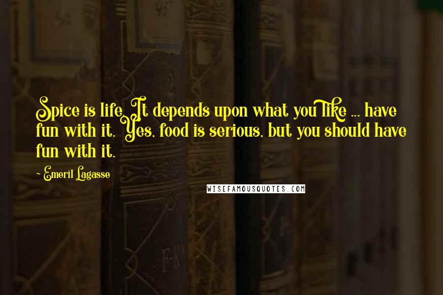 Emeril Lagasse Quotes: Spice is life. It depends upon what you like ... have fun with it. Yes, food is serious, but you should have fun with it.