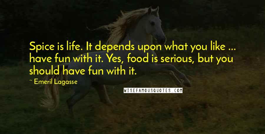 Emeril Lagasse Quotes: Spice is life. It depends upon what you like ... have fun with it. Yes, food is serious, but you should have fun with it.